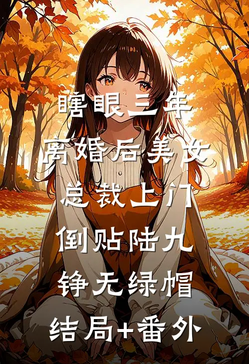 瞎眼三年，离婚后美女总裁上门倒贴陆九铮无绿帽:结局+番外