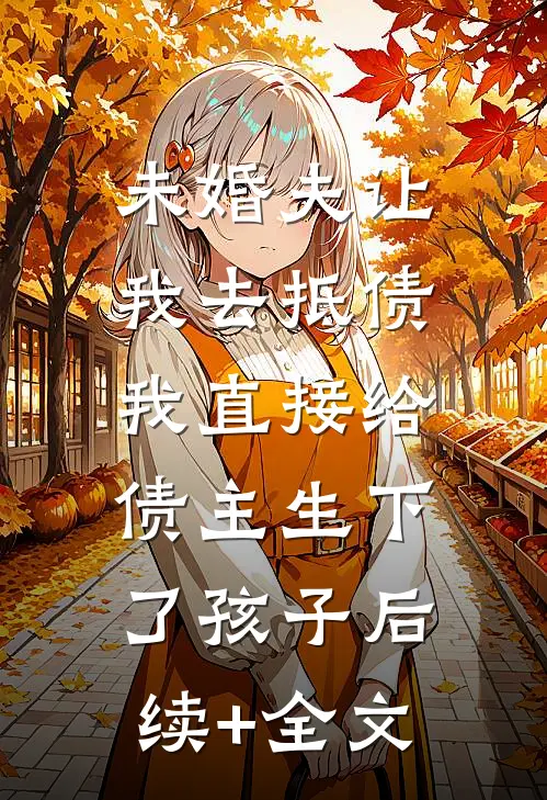 未婚夫让我去抵债，我直接给债主生下了孩子后续+全文