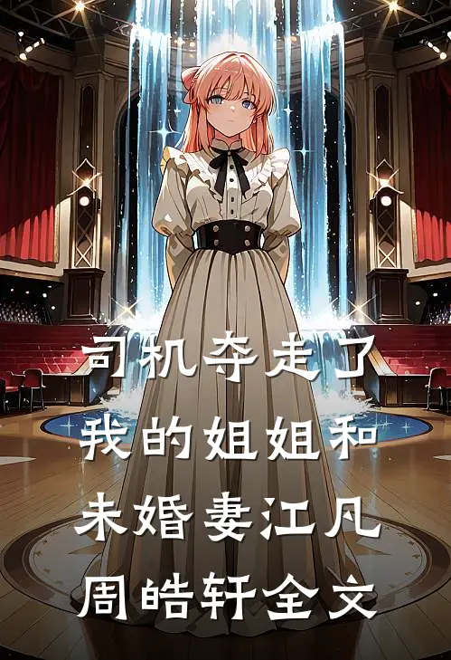 司机夺走了我的姐姐和未婚妻江凡周皓轩全文