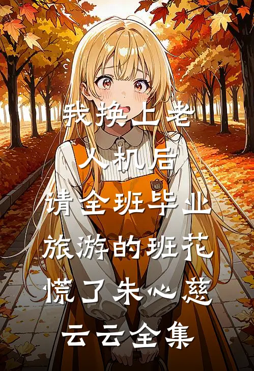 我换上老人机后，请全班毕业旅游的班花慌了朱心慈云云全集