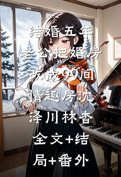 结婚五年，老公把婚房改成99间情趣房沈泽川林杳:全文+结局+番外