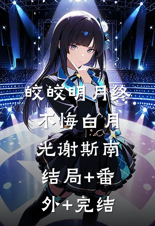 皎皎明月终不悔白月光谢斯南结局+番外+完结