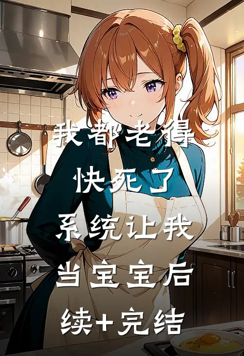 我都老得快死了，系统让我当宝宝后续+完结