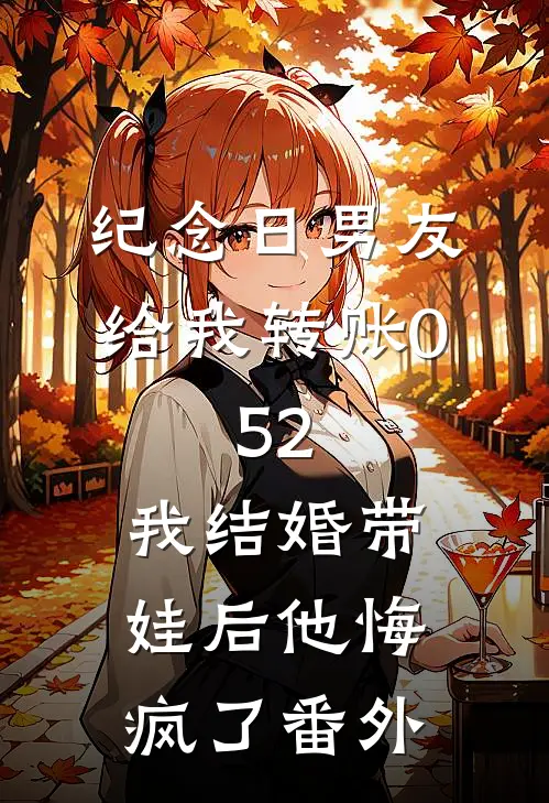 纪念日男友给我转账0.52，我结婚带娃后他悔疯了番外