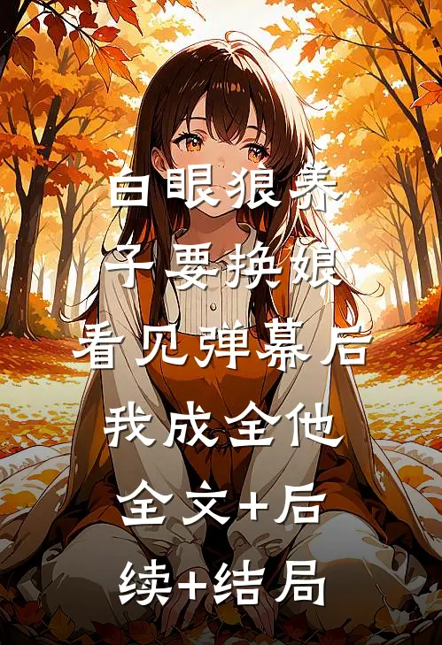 白眼狼养子要换娘，看见弹幕后我成全他全文+后续+结局