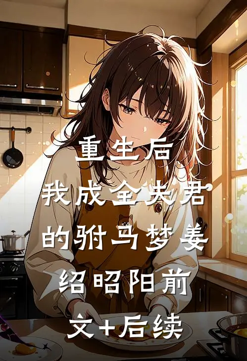 重生后，我成全夫君的驸马梦姜绍昭阳前文+后续