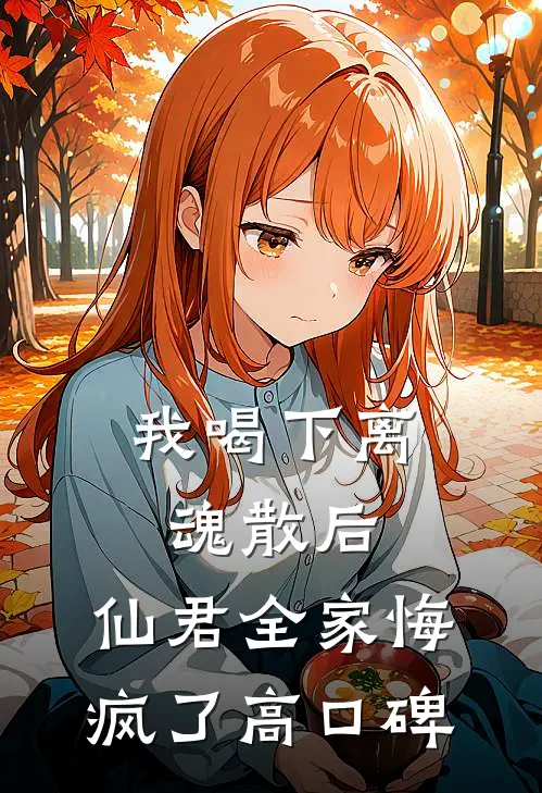 我喝下离魂散后，仙君全家悔疯了高口碑