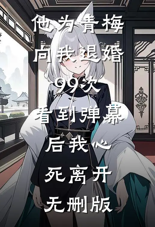 他为青梅向我退婚99次，看到弹幕后我心死离开无删版