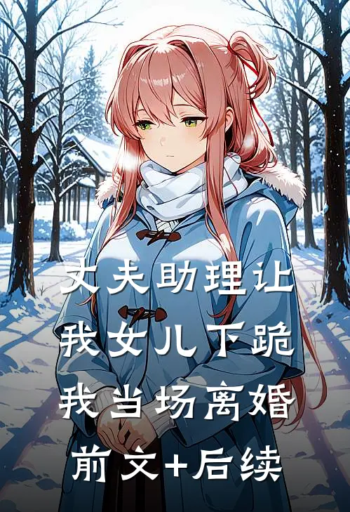 丈夫助理让我女儿下跪，我当场离婚前文+后续