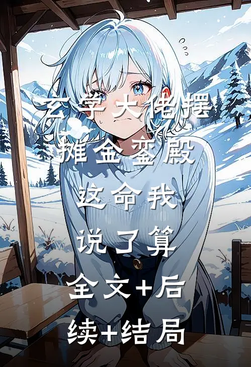 玄学大佬摆摊金銮殿，这命我说了算:全文+后续+结局