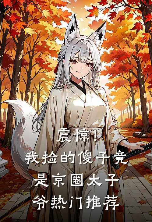 震惊！我捡的傻子竟是京圈太子爷热门推荐