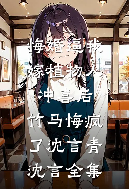 悔婚逼我嫁植物人冲喜后，竹马悔疯了沈言青沈言全集