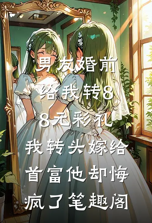 男友婚前给我转8.8元彩礼，我转头嫁给首富他却悔疯了笔趣阁