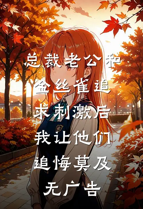 总裁老公和金丝雀追求刺激后，我让他们追悔莫及无广告