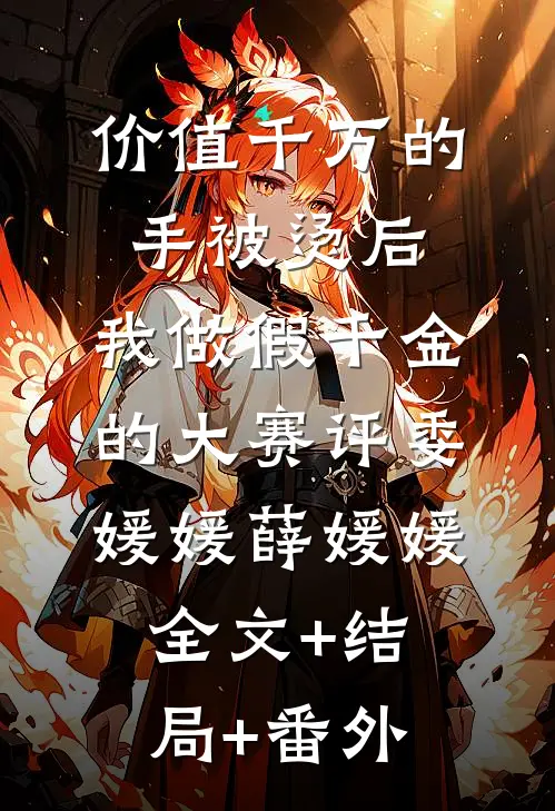 价值千万的手被烫后，我做假千金的大赛评委媛媛薛媛媛:全文+结局+番外
