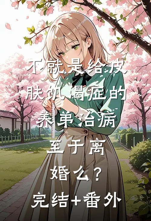不就是给皮肤饥渴症的养弟治病，至于离婚么？完结+番外