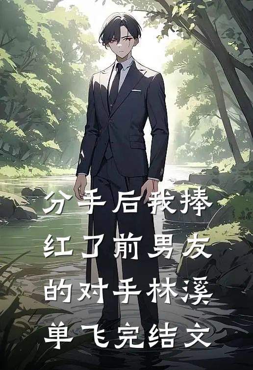 分手后我捧红了前男友的对手林溪单飞完结文