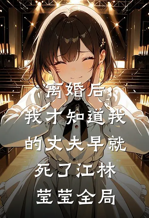 离婚后，我才知道我的丈夫早就死了江林莹莹全局