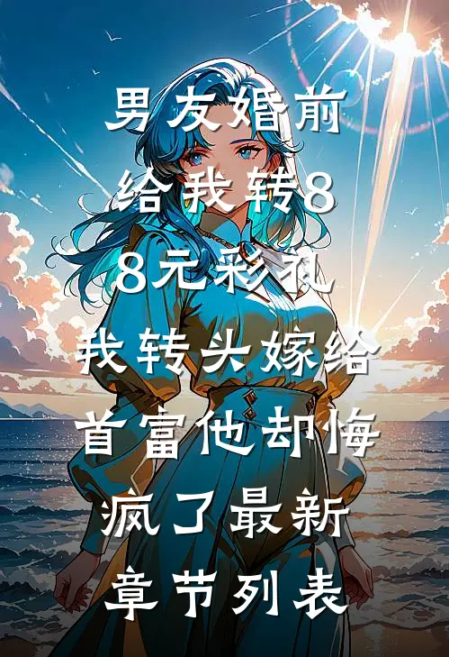 男友婚前给我转8.8元彩礼，我转头嫁给首富他却悔疯了最新章节列表