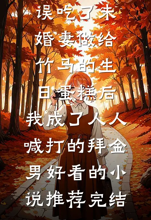 误吃了未婚妻做给竹马的生日蛋糕后，我成了人人喊打的拜金男好看的小说推荐完结