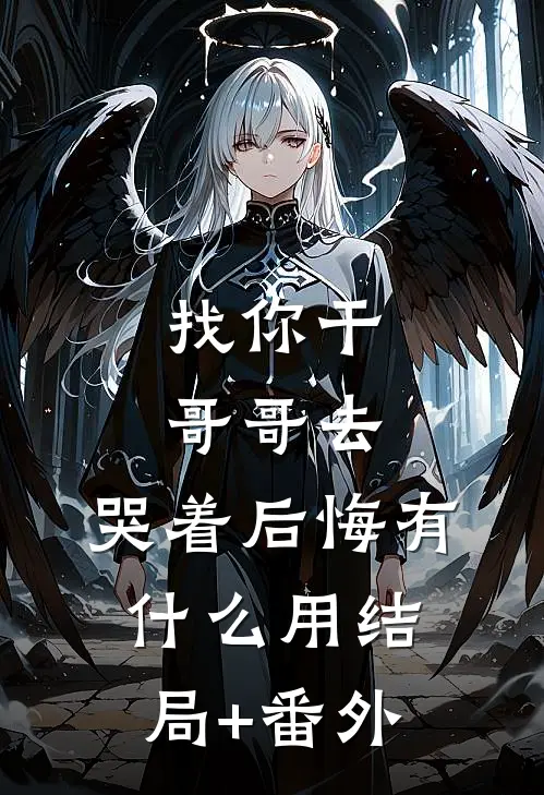 找你干哥哥去，哭着后悔有什么用结局+番外
