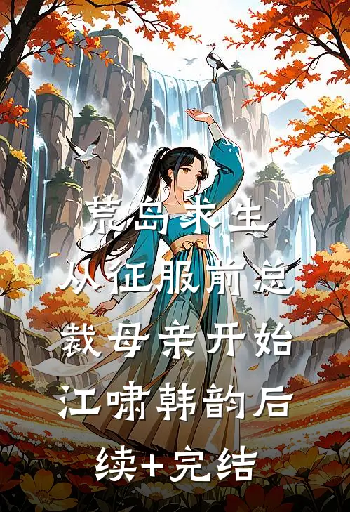 荒岛求生，从征服前总裁母亲开始江啸韩韵后续+完结
