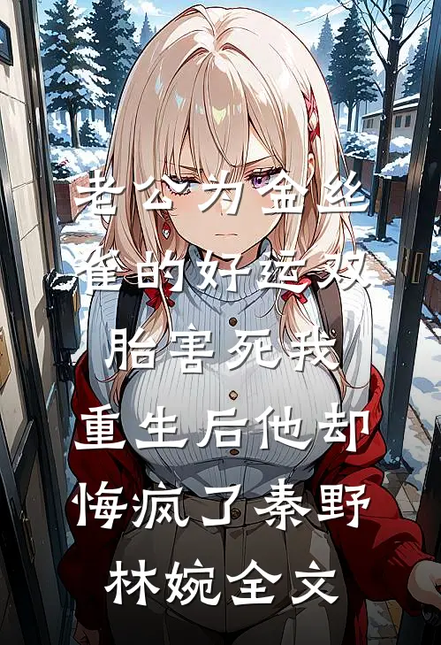 老公为金丝雀的好运双胎害死我，重生后他却悔疯了秦野林婉全文