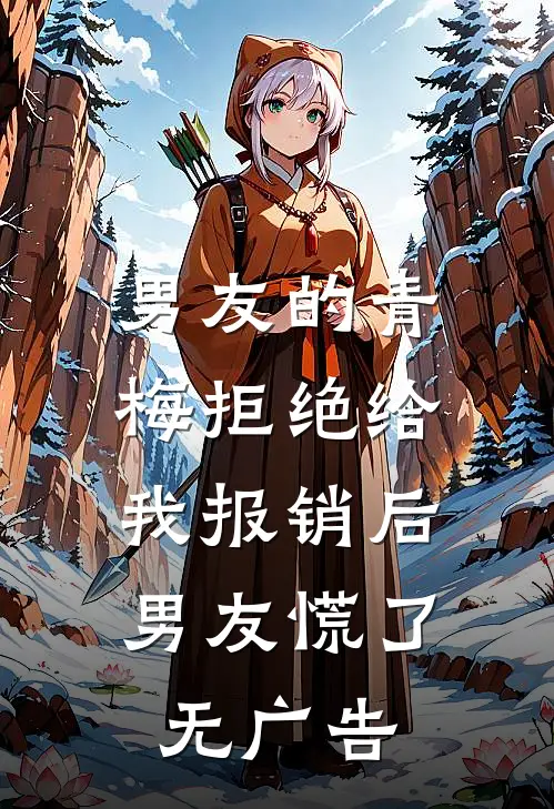 男友的青梅拒绝给我报销后，男友慌了无广告