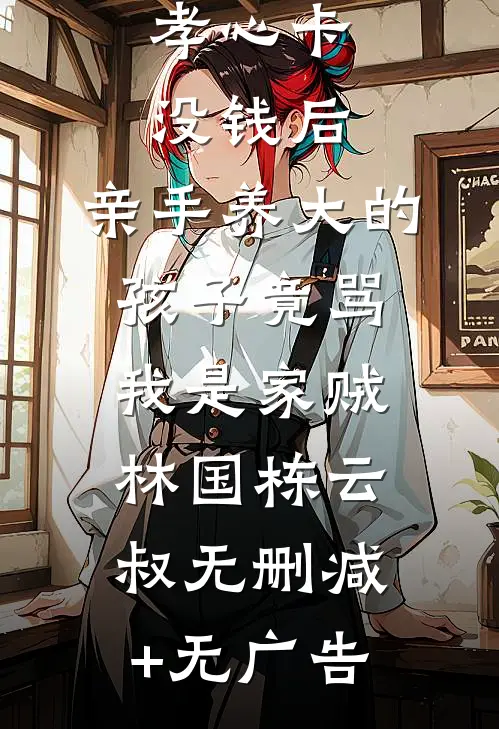 孝心卡没钱后，亲手养大的孩子竟骂我是家贼林国栋云叔无删减+无广告