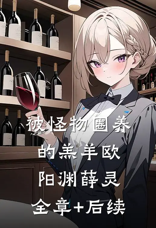 被怪物圈养的羔羊欧阳渊薛灵:全章+后续