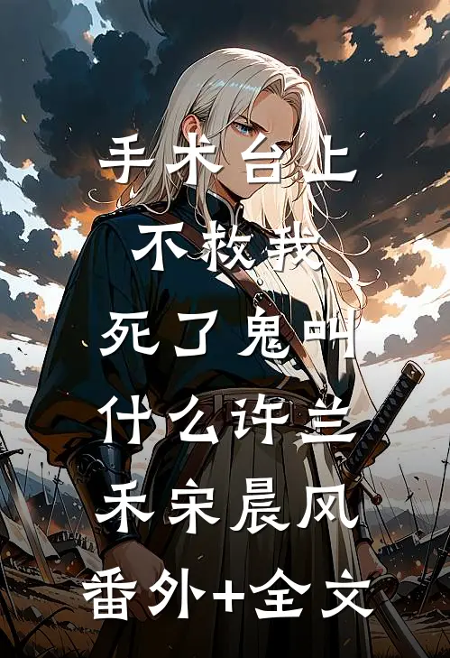 手术台上不救我，死了鬼叫什么许兰禾宋晨风:(番外)+(全文)