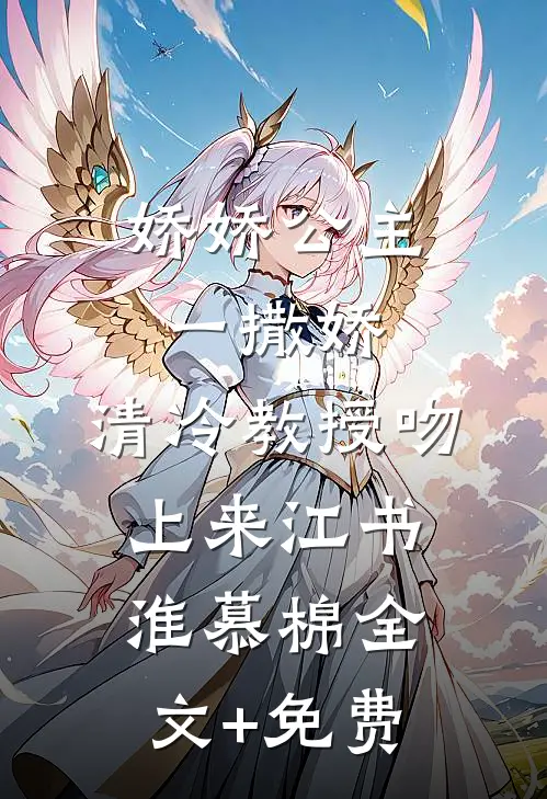 娇娇公主一撒娇，清冷教授吻上来江书淮慕棉全文+免费