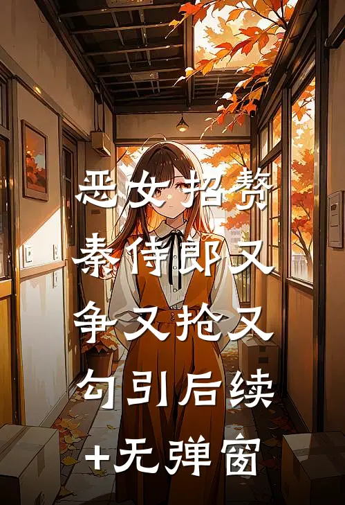 恶女招赘：秦侍郎又争又抢又勾引后续+无弹窗