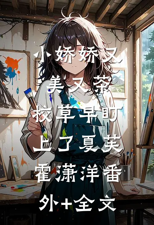 小娇娇又美又茶，校草早盯上了夏芙霍潇洋(番外)+(全文)
