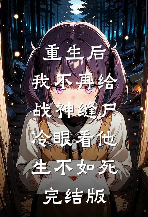 重生后，我不再给战神缝尸，冷眼看他生不如死完结版