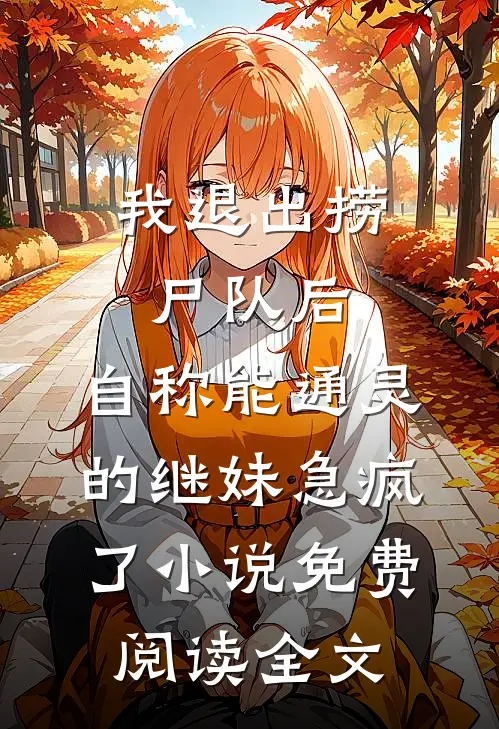 我退出捞尸队后，自称能通灵的继妹急疯了小说免费阅读全文