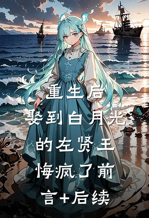 重生后，娶到白月光的左贤王悔疯了前言+后续