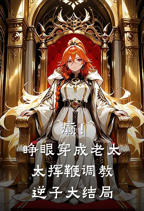 癫！睁眼穿成老太太挥鞭调教逆子大结局