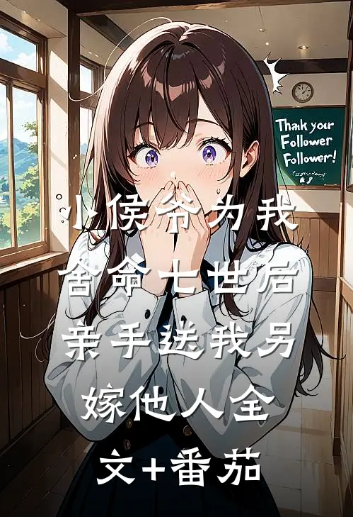 小侯爷为我舍命七世后，亲手送我另嫁他人全文+番茄