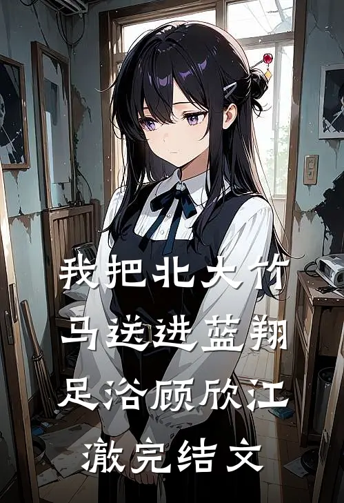 我把北大竹马送进蓝翔足浴顾欣江澈完结文