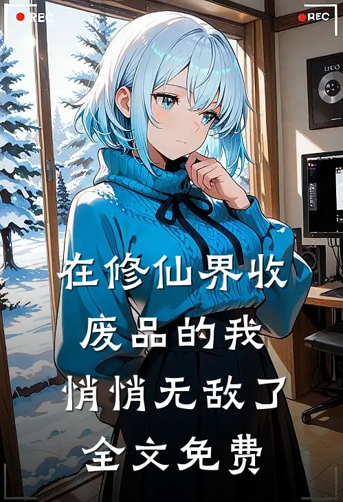 在修仙界收废品的我，悄悄无敌了全文免费