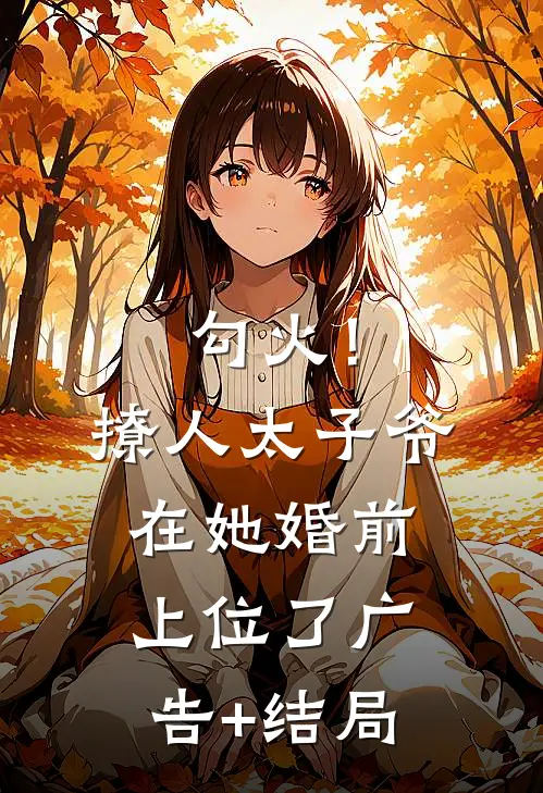 勾火！撩人太子爷在她婚前上位了广告+结局