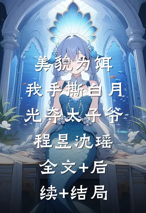 美貌为饵，我手撕白月光夺太子爷程昱沈瑶:全文+后续+结局