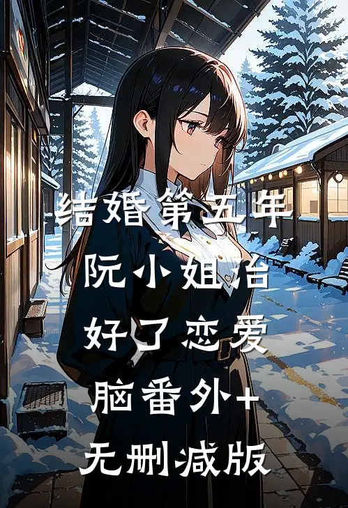 结婚第五年，阮小姐治好了恋爱脑番外+无删减版