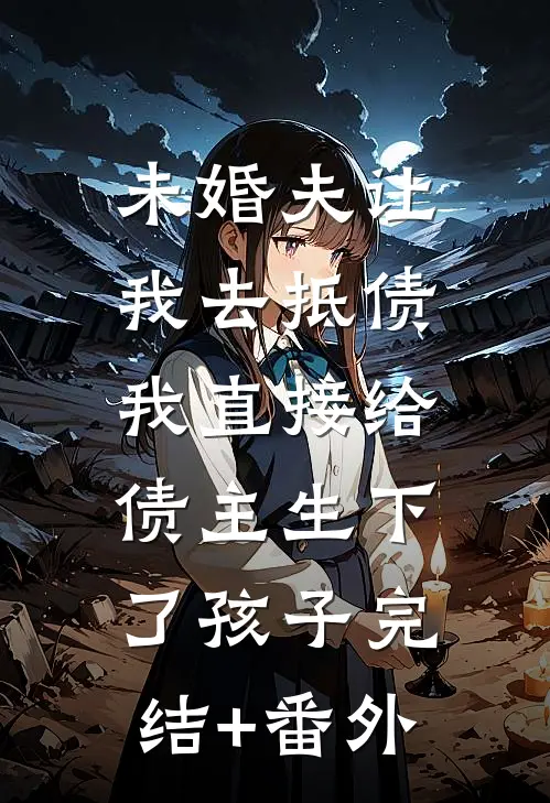 未婚夫让我去抵债，我直接给债主生下了孩子完结+番外