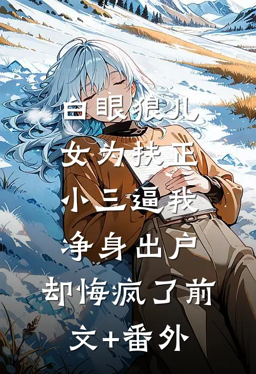 白眼狼儿女为扶正小三逼我净身出户，却悔疯了前文+番外
