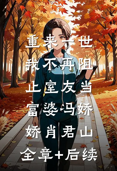 重来一世，我不再阻止室友当富婆冯娇娇肖君山:全章+后续