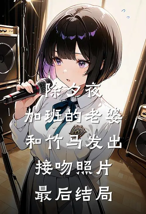 除夕夜，加班的老婆和竹马发出接吻照片最后结局