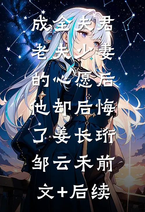成全夫君老夫少妻的心愿后，他却后悔了姜长珩邹云禾前文+后续