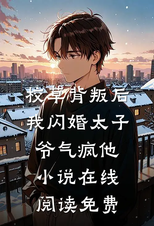 校草背叛后，我闪婚太子爷气疯他小说在线阅读免费